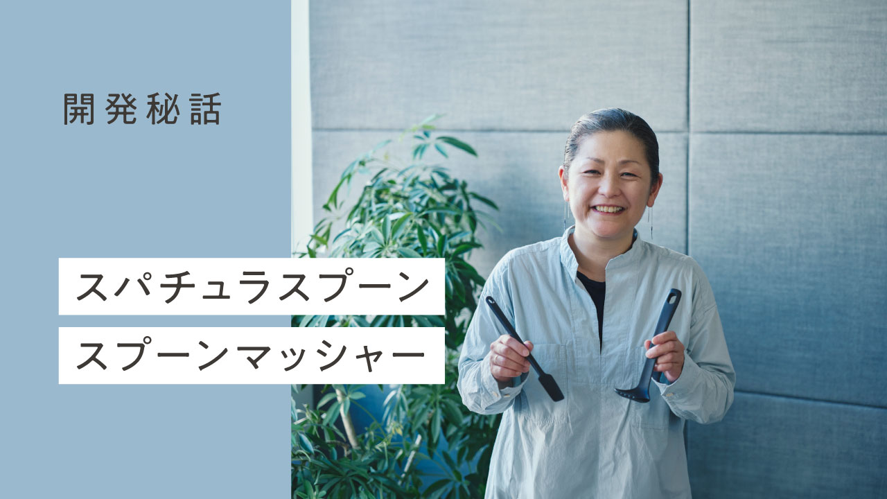 小さな気づきを、使いやすい形に「スパチュラスプーン」「スプーンマッシャー」